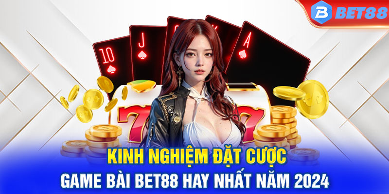 Kinh nghiệm đặt cược game bài BET88 hay nhất năm 2024