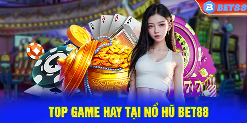 Top game hay tại Nổ hũ BET88 